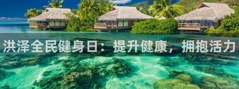 凯时国际app登录：洪泽全民健身日：提升健康，拥抱活力